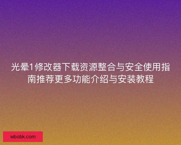 光晕1修改器下载资源整合与安全使用指南推荐更多功能介绍与安装教程