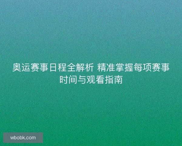 奥运赛事日程全解析 精准掌握每项赛事时间与观看指南 奥运赛事日程全解析 精准掌握每项赛事时间与观看指南